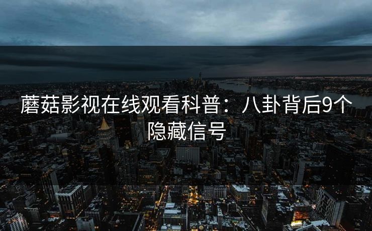 蘑菇影视在线观看科普：八卦背后9个隐藏信号