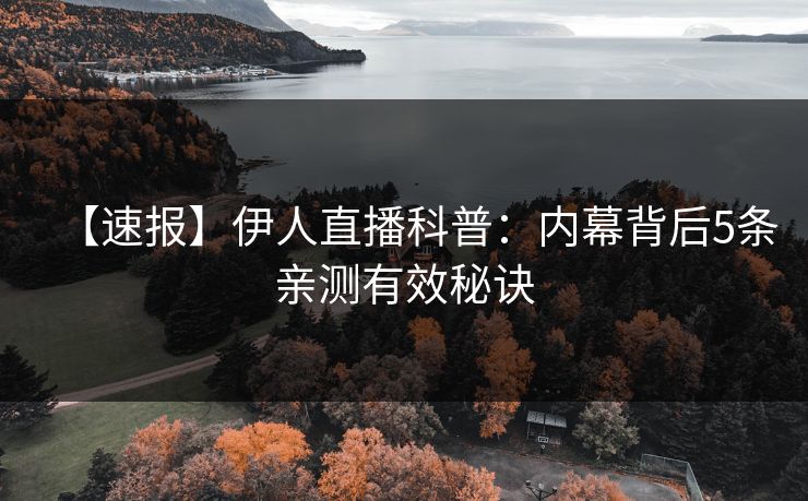 【速报】伊人直播科普：内幕背后5条亲测有效秘诀