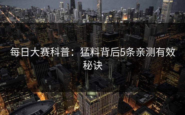 每日大赛科普：猛料背后5条亲测有效秘诀