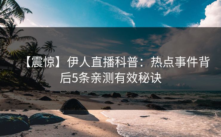 【震惊】伊人直播科普：热点事件背后5条亲测有效秘诀