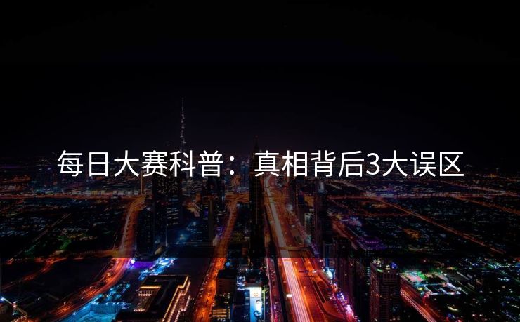 每日大赛科普：真相背后3大误区