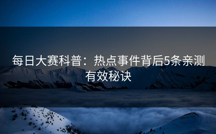 每日大赛科普：热点事件背后5条亲测有效秘诀