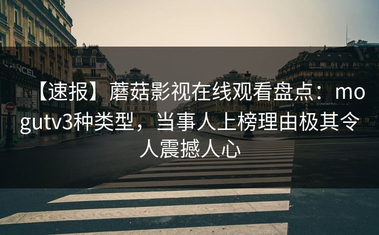 【速报】蘑菇影视在线观看盘点：mogutv3种类型，当事人上榜理由极其令人震撼人心