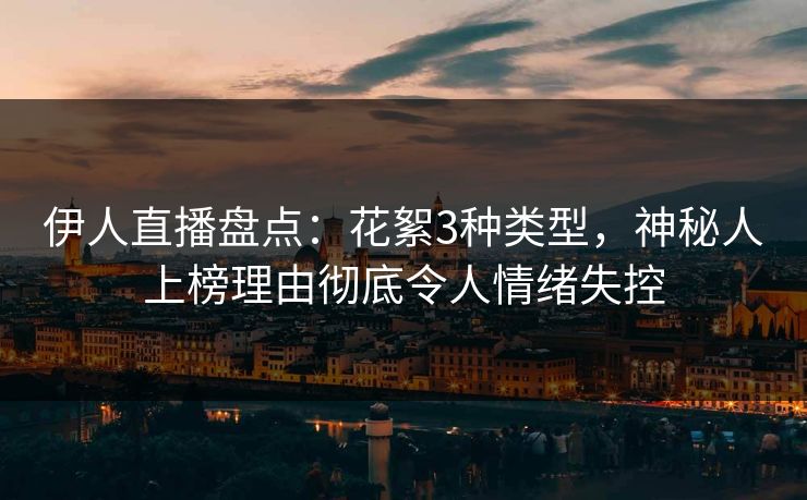 伊人直播盘点：花絮3种类型，神秘人上榜理由彻底令人情绪失控