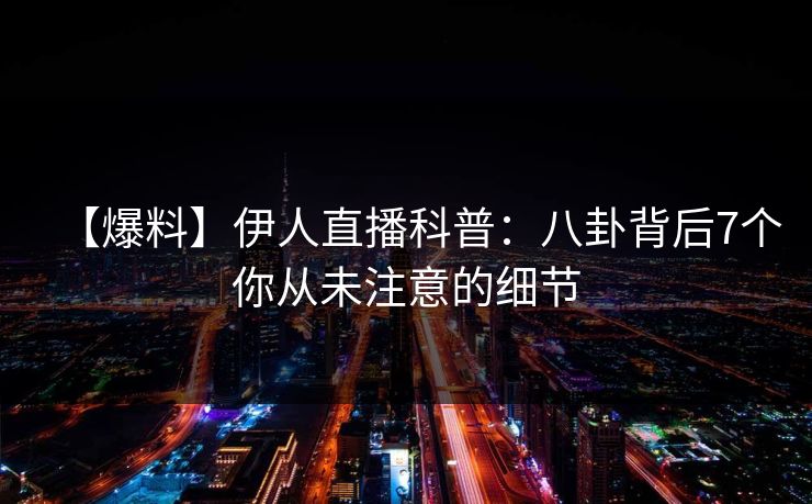 【爆料】伊人直播科普：八卦背后7个你从未注意的细节