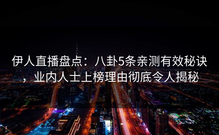 伊人直播盘点：八卦5条亲测有效秘诀，业内人士上榜理由彻底令人揭秘
