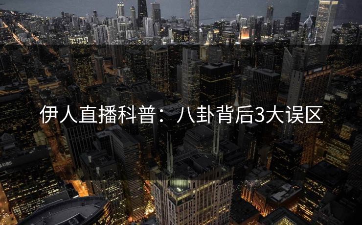 伊人直播科普:八卦背后3大误区 伊人直播科普:八卦背后3大误区