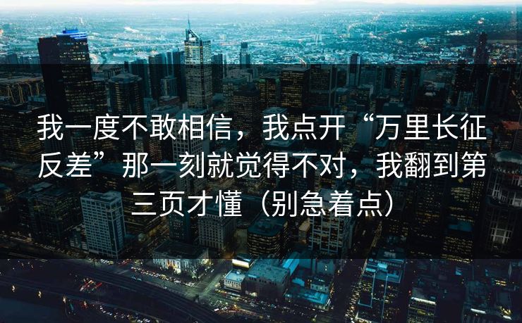 我一度不敢相信,我点开“万里长征反差”那一刻就觉得不对,我翻到第三页才懂(别急着点) 我一度不敢相信,我点开“万里长征反差”那一刻就觉得不对,我翻到第三页才懂(别急着点)