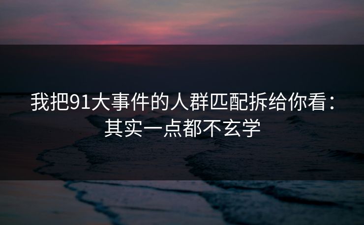 我把91大事件的人群匹配拆给你看:其实一点都不玄学 我把91大事件的人群匹配拆给你看:其实一点都不玄学
