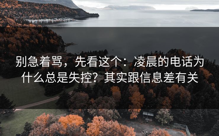 别急着骂,先看这个:凌晨的电话为什么总是失控?其实跟信息差有关 别急着骂,先看这个:凌晨的电话为什么总是失控?其实跟信息差有关
