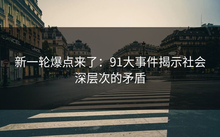 新一轮爆点来了：91大事件揭示社会深层次的矛盾